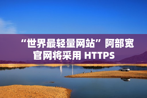 “世界最轻量网站”阿部宽官网将采用 HTTPS