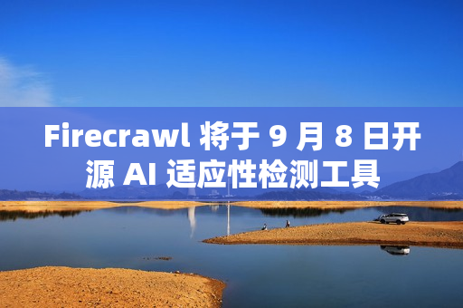 Firecrawl 将于 9 月 8 日开源 AI 适应性检测工具