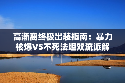 高渐离终极出装指南：暴力核爆VS不死法坦双流派解析