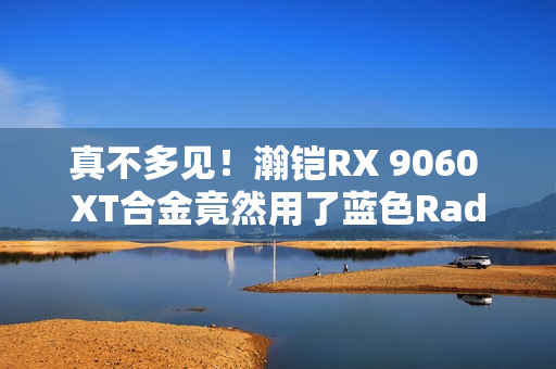 真不多见！瀚铠RX 9060 XT合金竟然用了蓝色Radeon标志包装