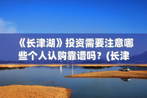 《长津湖》投资需要注意哪些个人认购靠谱吗？(长津湖投资多少个亿)