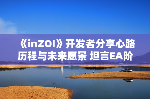 《inZOI》开发者分享心路历程与未来愿景 坦言EA阶段或将持续至27年 《inZOI》开发者分享心路历程与未来愿景 坦言EA阶段或将持续至27年