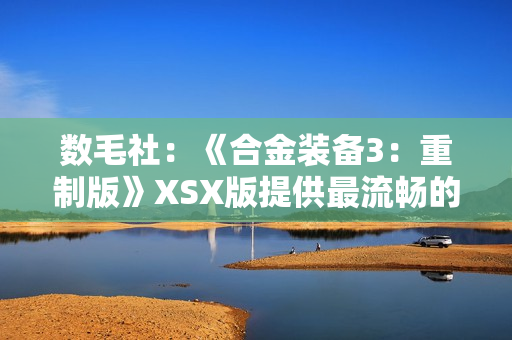 数毛社：《合金装备3：重制版》XSX版提供最流畅的体验！