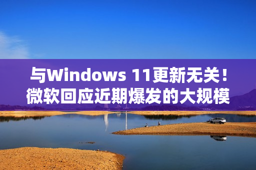 与Windows 11更新无关！微软回应近期爆发的大规模SSD故障