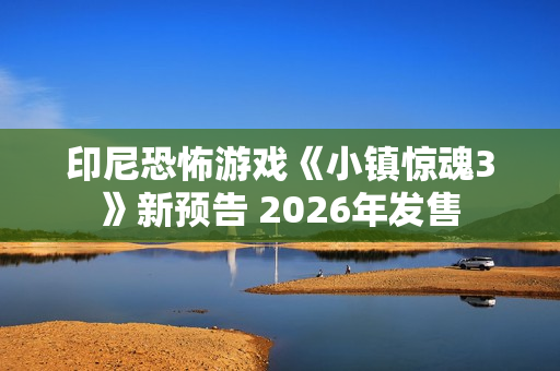 印尼恐怖游戏《小镇惊魂3》新预告 2026年发售