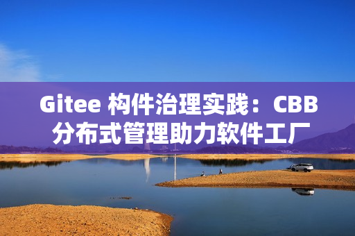 Gitee 构件治理实践：CBB 分布式管理助力软件工厂建设