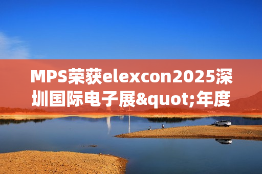 MPS荣获elexcon2025深圳国际电子展"年度优秀AI心片奖"