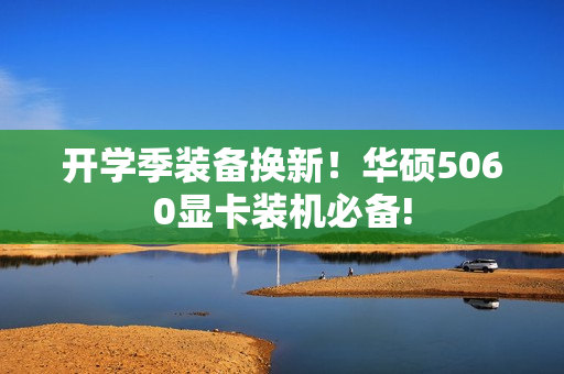 开学季装备换新！华硕5060显卡装机必备!