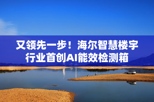 又领先一步！海尔智慧楼宇行业首创AI能效检测箱