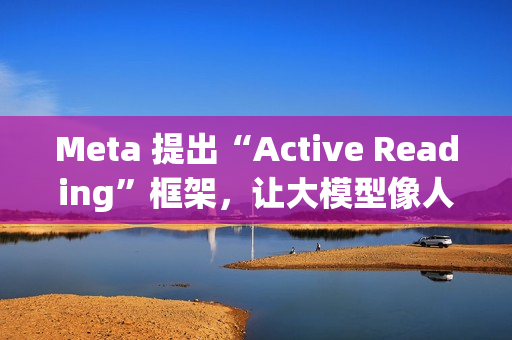 Meta 提出“Active Reading”框架，让大模型像人一样“精读”