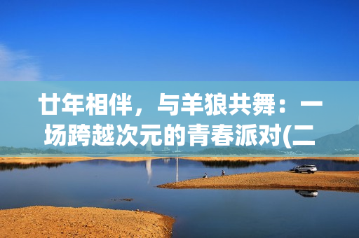 廿年相伴，与羊狼共舞：一场跨越次元的青春派对(二十年相伴)