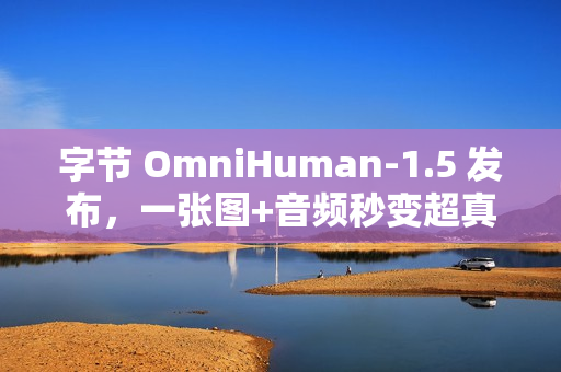 字节 OmniHuman-1.5 发布，一张图+音频秒变超真实视频