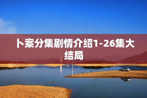 卜案分集剧情介绍1-26集大结局