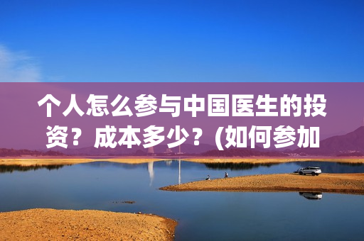个人怎么参与中国医生的投资？成本多少？(如何参加中乙)