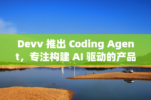 Devv 推出 Coding Agent，专注构建 AI 驱动的产品