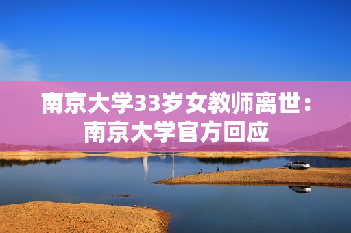 南京大学33岁女教师离世：南京大学官方回应