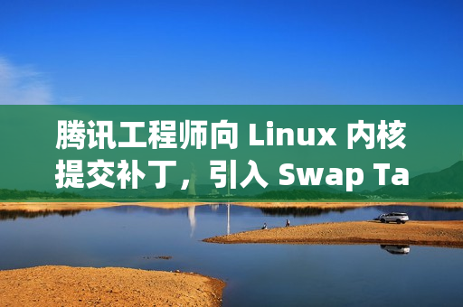 腾讯工程师向 Linux 内核提交补丁,引入 Swap Table 架构 腾讯工程师向 Linux 内核提交补丁,引入 Swap Table 架构