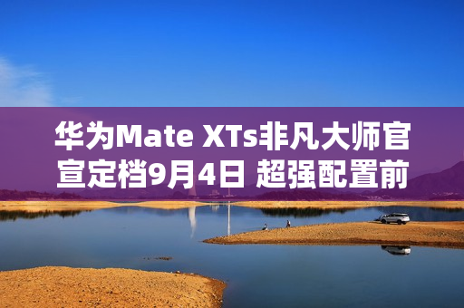 华为Mate XTs非凡大师官宣定档9月4日 超强配置前瞻
