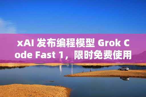 xAI 发布编程模型 Grok Code Fast 1，限时免费使用一周