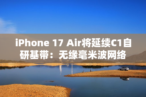 iPhone 17 Air将延续C1自研基带：无缘毫米波网络