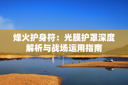 烽火护身符：光膜护罩深度解析与战场运用指南