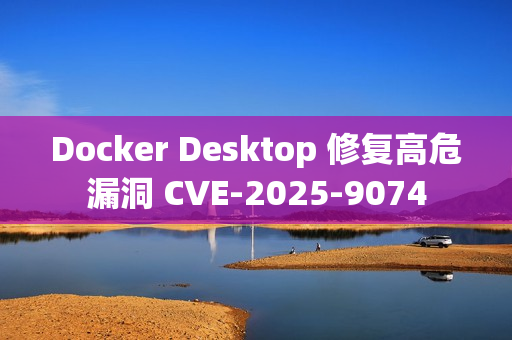 Docker Desktop 修复高危漏洞 CVE-2025-9074