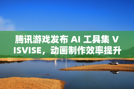 腾讯游戏发布 AI 工具集 VISVISE，动画制作效率提升 8 倍