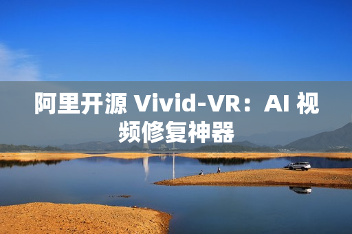 阿里开源 Vivid-VR：AI 视频修复神器