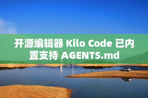 开源编辑器 Kilo Code 已内置支持 AGENTS.md