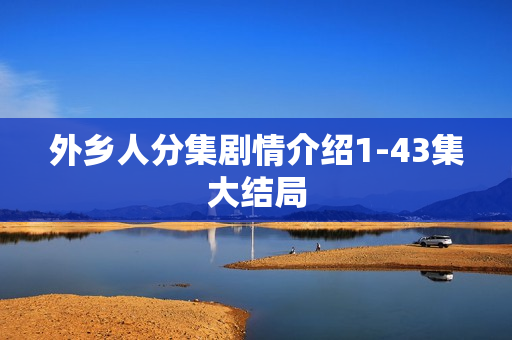 外乡人分集剧情介绍1-43集大结局