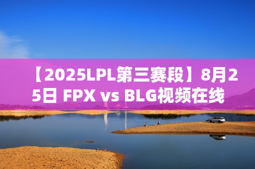 【2025LPL第三赛段】8月25日 FPX vs BLG视频在线观看