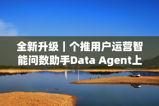 全新升级｜个推用户运营智能问数助手Data Agent上线