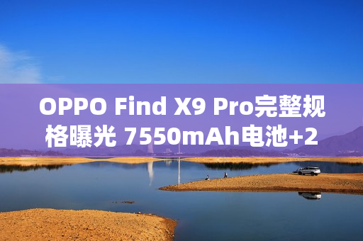 OPPO Find X9 Pro完整规格曝光 7550mAh电池+2亿长焦 OPPO Find X9 Pro完整规格曝光 7550mAh电池+2亿长焦