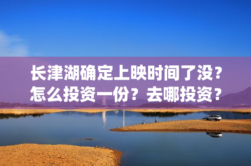 长津湖确定上映时间了没？怎么投资一份？去哪投资？(长津湖什么上映)