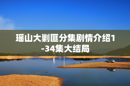 瑶山大剿匪分集剧情介绍1-34集大结局