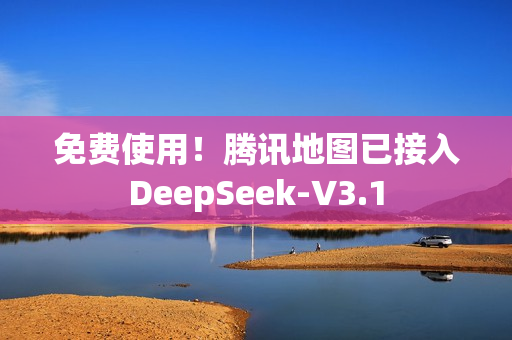 免费使用!腾讯地图已接入DeepSeek-V3.1 免费使用!腾讯地图已接入DeepSeek-V3.1