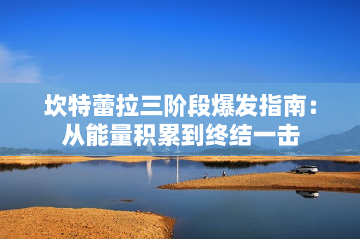 坎特蕾拉三阶段爆发指南：从能量积累到终结一击