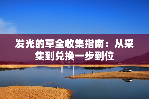 发光的草全收集指南：从采集到兑换一步到位