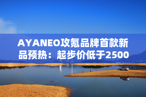 AYANEO攻氪品牌首款新品预热:起步价低于2500元 AYANEO攻氪品牌首款新品预热:起步价低于2500元