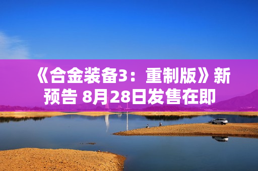 《合金装备3：重制版》新预告 8月28日发售在即