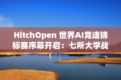 HitchOpen 世界AI竞速锦标赛序幕开启：七所大学战队“试剑”张家界天门山！