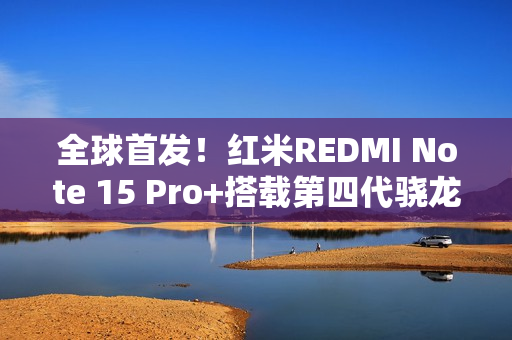 全球首发！红米REDMI Note 15 Pro+搭载第四代骁龙7s