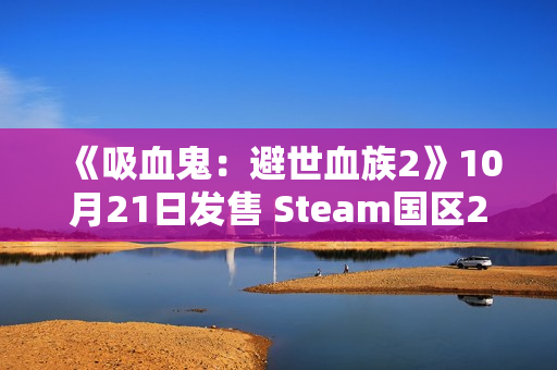 《吸血鬼：避世血族2》10月21日发售 Steam国区238元