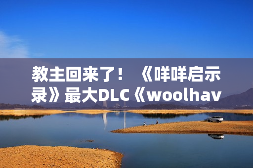 教主回来了！ 《咩咩启示录》最大DLC《woolhaven》2026年发布
