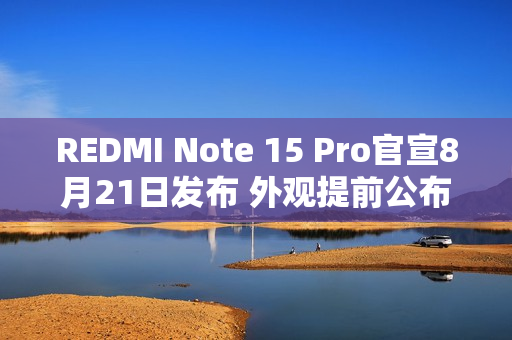 REDMI Note 15 Pro官宣8月21日发布 外观提前公布！