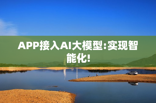 APP接入AI大模型:实现智能化!