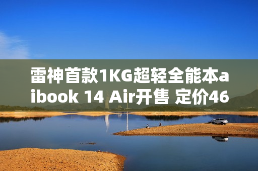 雷神首款1KG超轻全能本aibook 14 Air开售 定价4699元 雷神首款1KG超轻全能本aibook 14 Air开售 定价4699元