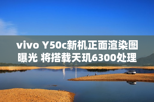 vivo Y50c新机正面渲染图曝光 将搭载天玑6300处理器