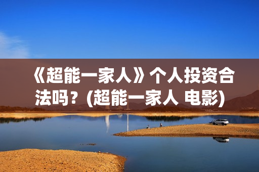 《超能一家人》个人投资合法吗？(超能一家人 电影)