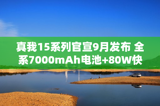 真我15系列官宣9月发布 全系7000mAh电池+80W快充